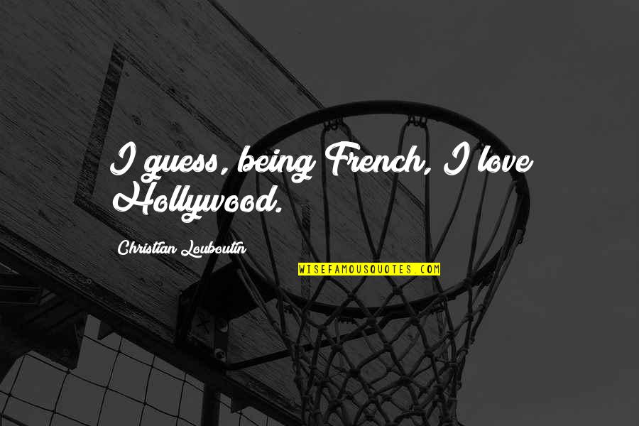 Louboutin Quotes By Christian Louboutin: I guess, being French, I love Hollywood.