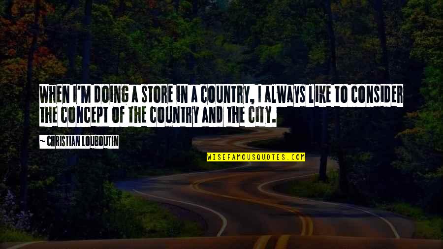 Louboutin Quotes By Christian Louboutin: When I'm doing a store in a country,