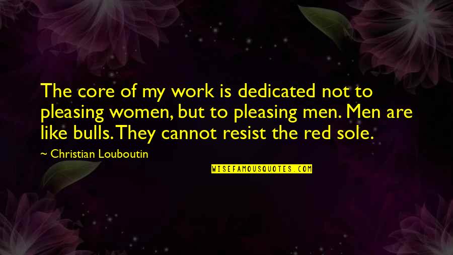 Louboutin Red Sole Quotes By Christian Louboutin: The core of my work is dedicated not Louboutin Red Sole Quotes By Christian Louboutin: The core of my work is dedicated not