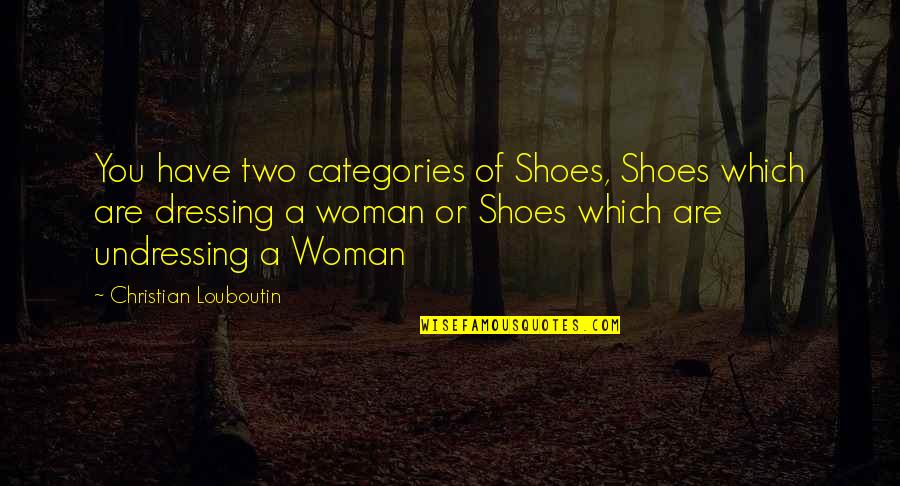Louboutin Shoes Quotes By Christian Louboutin: You have two categories of Shoes, Shoes which