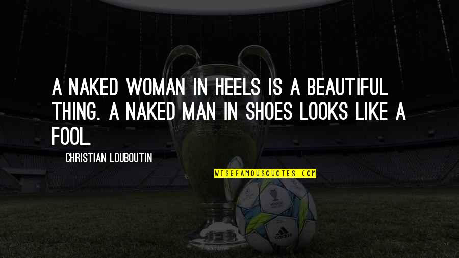Louboutin Shoes Quotes By Christian Louboutin: A naked woman in heels is a beautiful