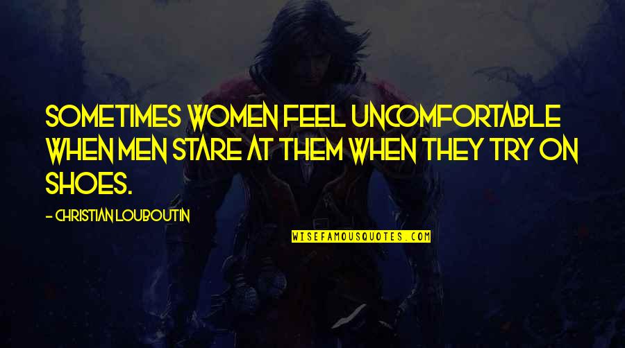 Louboutin Shoes Quotes By Christian Louboutin: Sometimes women feel uncomfortable when men stare at
