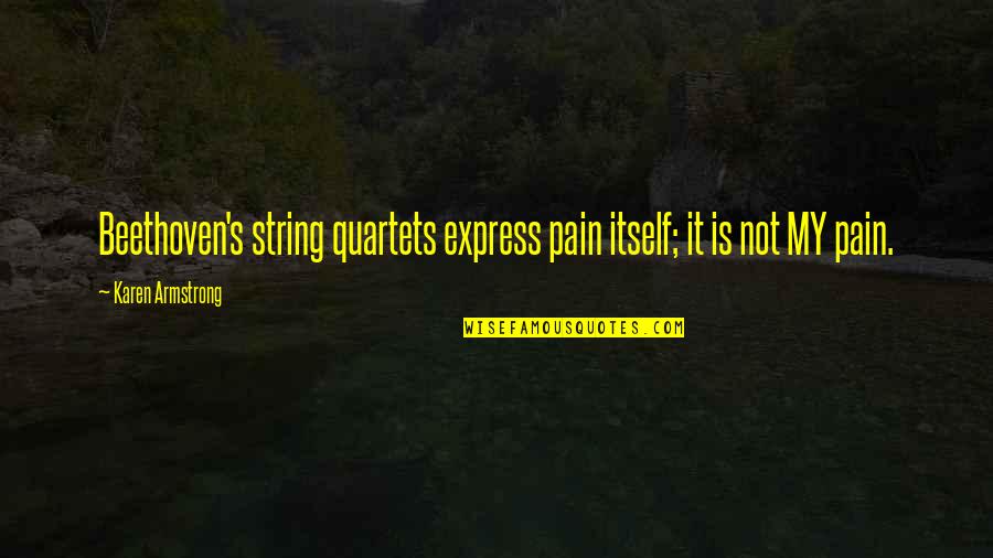 Loucas Quotes By Karen Armstrong: Beethoven's string quartets express pain itself; it is