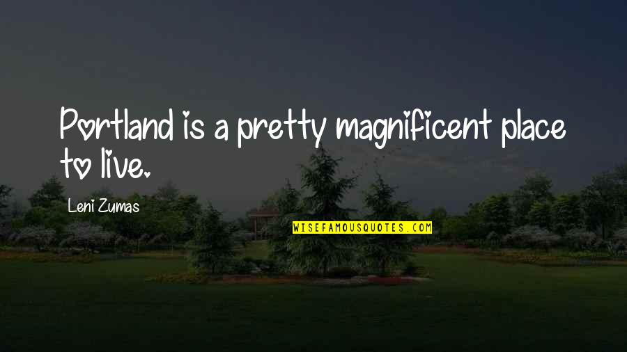Loucher Quotes By Leni Zumas: Portland is a pretty magnificent place to live. Loucher Quotes By Leni Zumas: Portland is a pretty magnificent place to live.