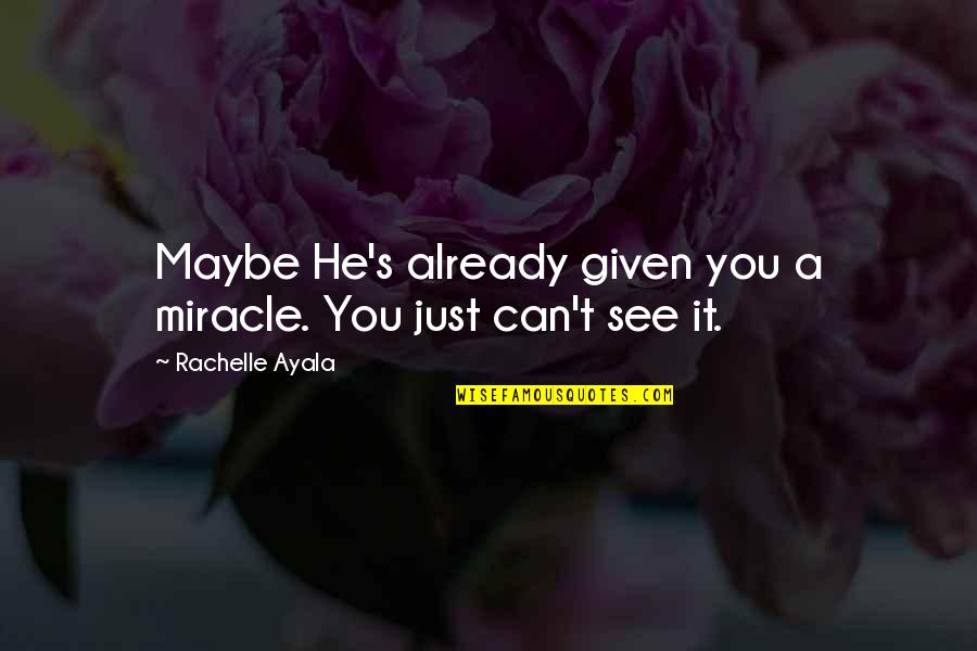 Louchiey Quotes By Rachelle Ayala: Maybe He's already given you a miracle. You Louchiey Quotes By Rachelle Ayala: Maybe He's already given you a miracle. You