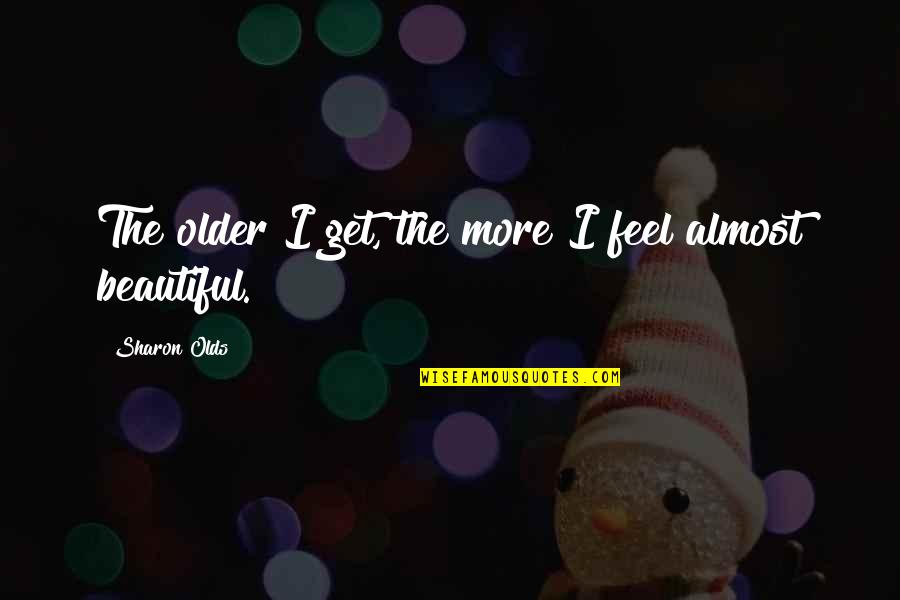 Louchiey Quotes By Sharon Olds: The older I get, the more I feel Louchiey Quotes By Sharon Olds: The older I get, the more I feel
