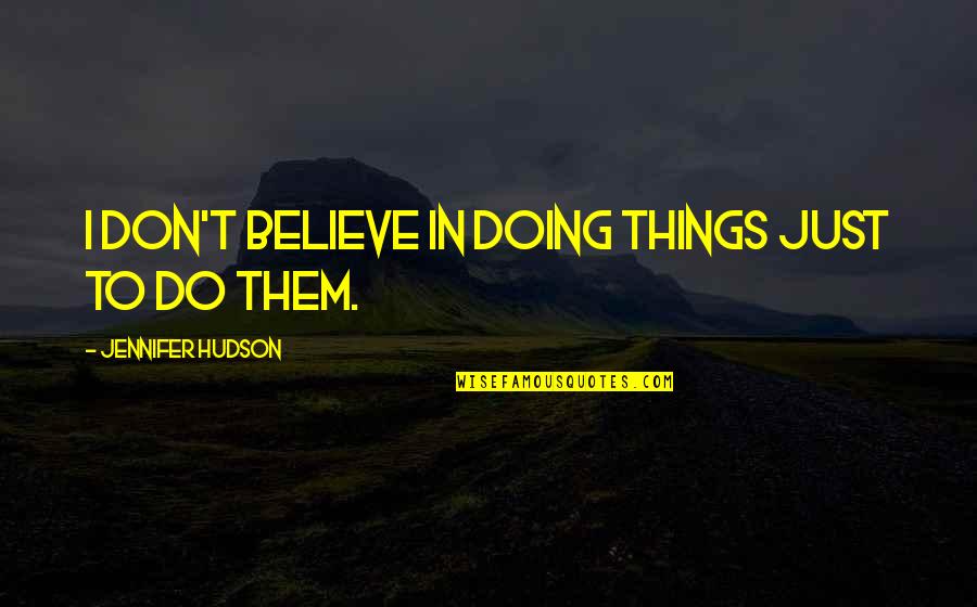 Loucks And Glassley Quotes By Jennifer Hudson: I don't believe in doing things just to Loucks And Glassley Quotes By Jennifer Hudson: I don't believe in doing things just to