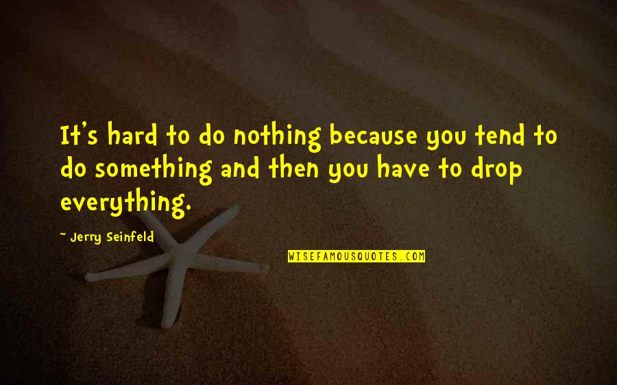 Loucks And Glassley Quotes By Jerry Seinfeld: It's hard to do nothing because you tend Loucks And Glassley Quotes By Jerry Seinfeld: It's hard to do nothing because you tend