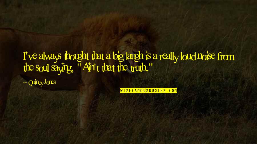 Loud Laughter Quotes By Quincy Jones: I've always thought that a big laugh is Loud Laughter Quotes By Quincy Jones: I've always thought that a big laugh is