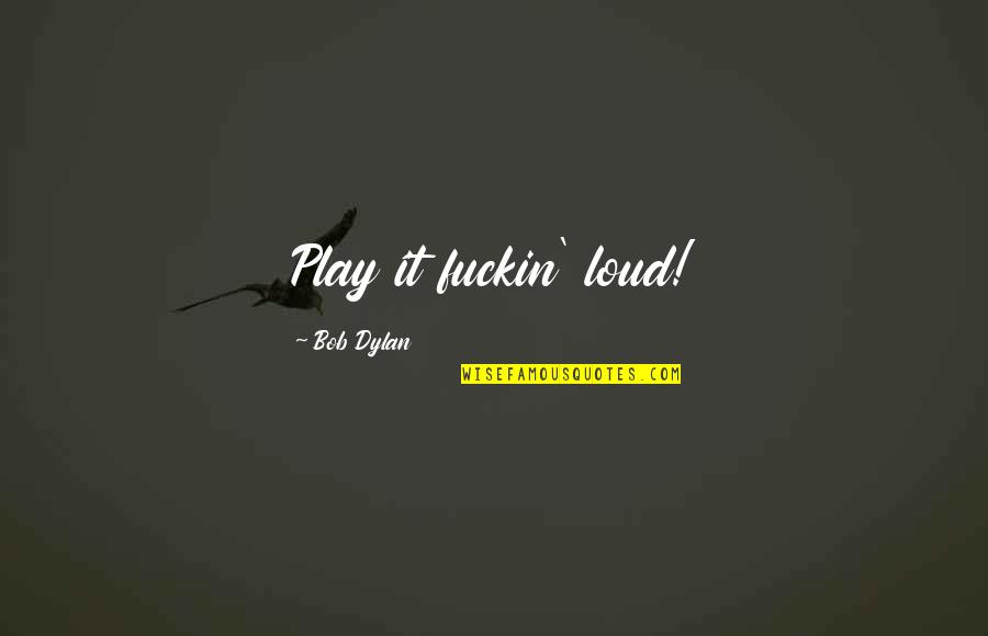 Loud Music Quotes By Bob Dylan: Play it fuckin' loud!