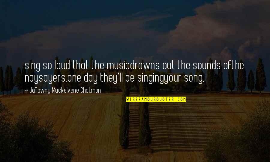 Loud Music Quotes By JaTawny Muckelvene Chatmon: sing so loud that the musicdrowns out the