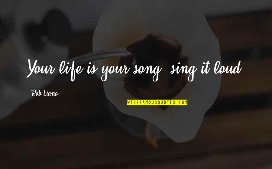 Loud Music Quotes By Rob Liano: Your life is your song, sing it loud!