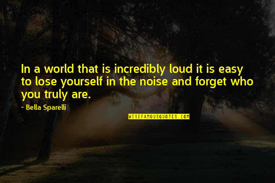 Loud Noise Quotes By Bella Sparelli: In a world that is incredibly loud it