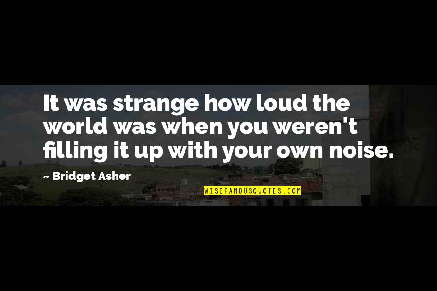 Loud Noise Quotes By Bridget Asher: It was strange how loud the world was