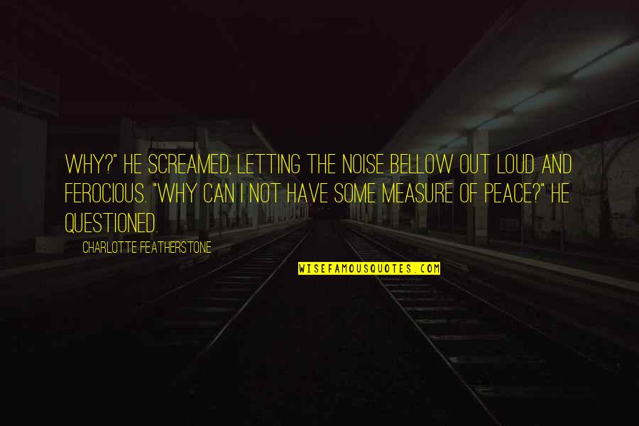 Loud Noise Quotes By Charlotte Featherstone: Why?" he screamed, letting the noise bellow out Loud Noise Quotes By Charlotte Featherstone: Why?" he screamed, letting the noise bellow out