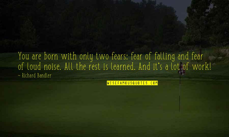 Loud Noise Quotes By Richard Bandler: You are born with only two fears: fear