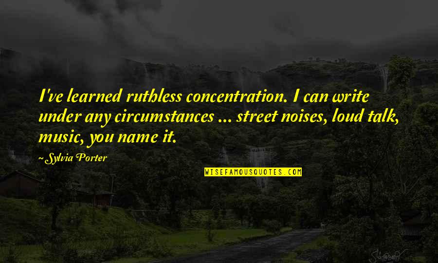 Loud Noise Quotes By Sylvia Porter: I've learned ruthless concentration. I can write under