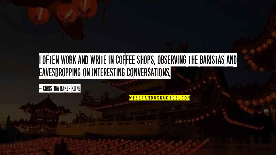 Loud Noises Quotes By Christina Baker Kline: I often work and write in coffee shops,