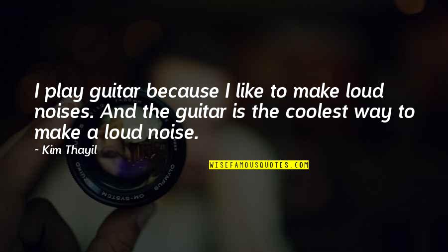 Loud Noises Quotes By Kim Thayil: I play guitar because I like to make