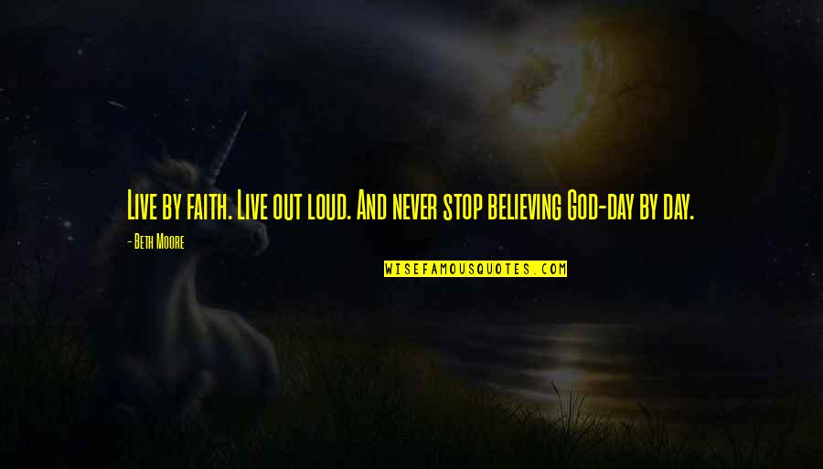 Loud Quotes By Beth Moore: Live by faith. Live out loud. And never
