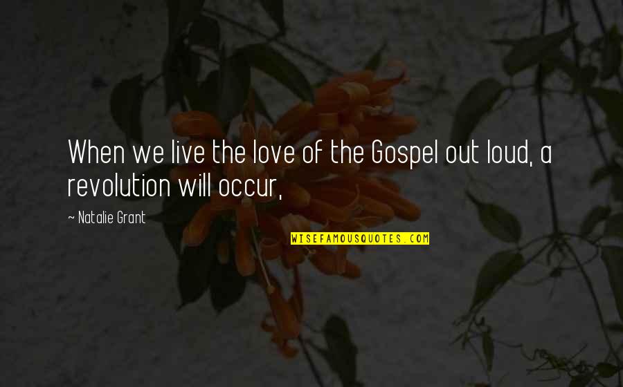 Loud Quotes By Natalie Grant: When we live the love of the Gospel