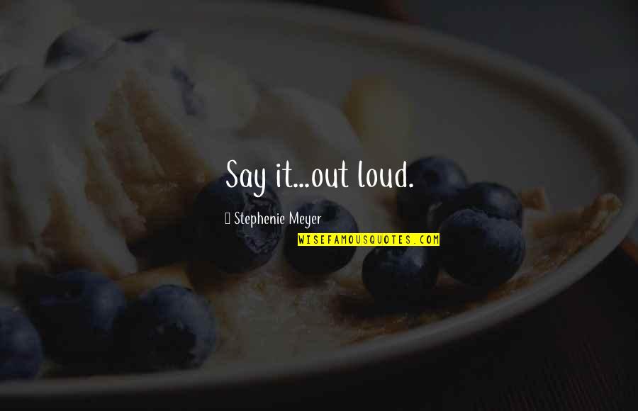 Loud Quotes By Stephenie Meyer: Say it...out loud.