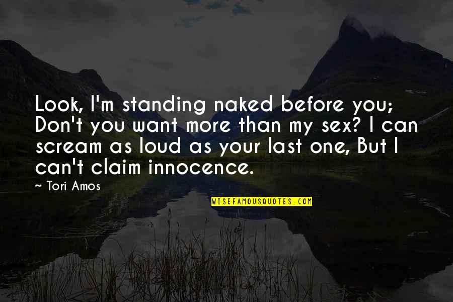 Loud Scream Quotes By Tori Amos: Look, I'm standing naked before you; Don't you Loud Scream Quotes By Tori Amos: Look, I'm standing naked before you; Don't you