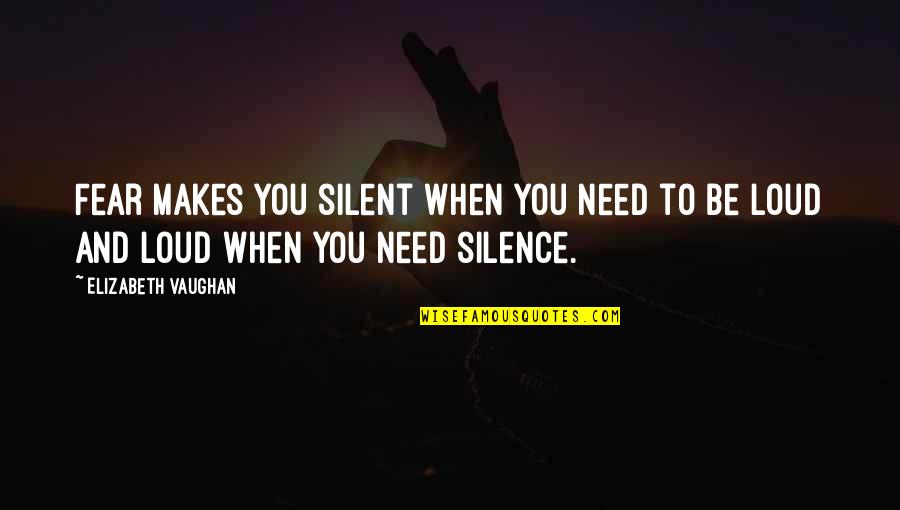 Loud Silence Quotes By Elizabeth Vaughan: Fear makes you silent when you need to Loud Silence Quotes By Elizabeth Vaughan: Fear makes you silent when you need to