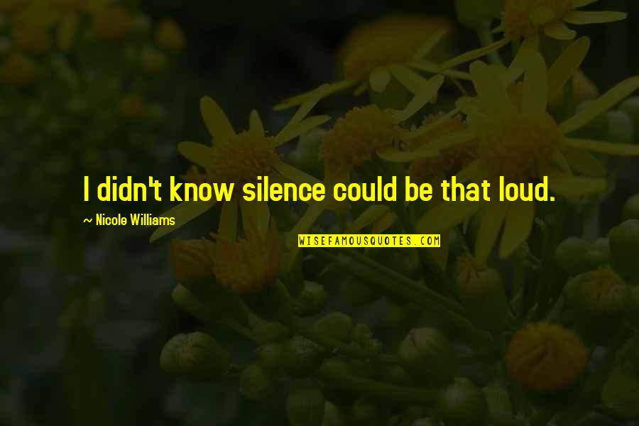 Loud Silence Quotes By Nicole Williams: I didn't know silence could be that loud. Loud Silence Quotes By Nicole Williams: I didn't know silence could be that loud.