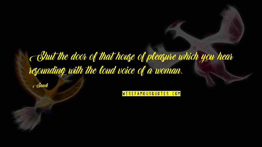 Loud Voices Quotes By Saadi: Shut the door of that house of pleasure