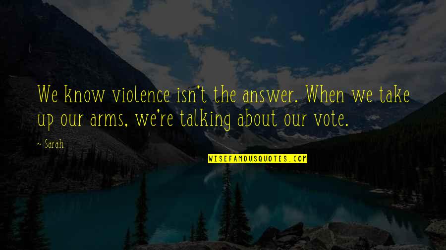Loud Voices Quotes By Sarah: We know violence isn't the answer. When we