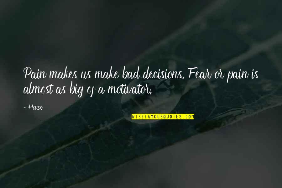 Louden Quotes By House: Pain makes us make bad decisions. Fear or