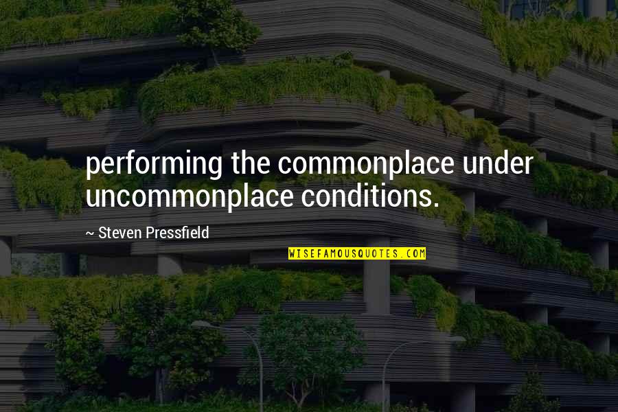 Loudenslager Paulsboro Quotes By Steven Pressfield: performing the commonplace under uncommonplace conditions. Loudenslager Paulsboro Quotes By Steven Pressfield: performing the commonplace under uncommonplace conditions.