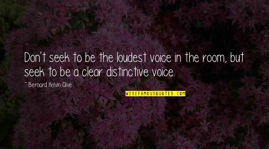 Loudest In The Room Quotes By Bernard Kelvin Clive: Don't seek to be the loudest voice in Loudest In The Room Quotes By Bernard Kelvin Clive: Don't seek to be the loudest voice in