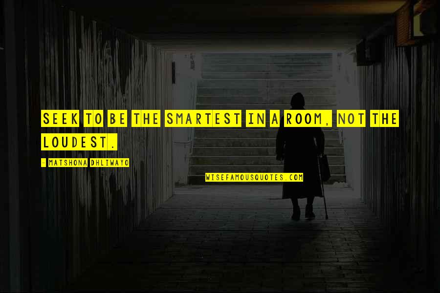 Loudest In The Room Quotes By Matshona Dhliwayo: Seek to be the smartest in a room, Loudest In The Room Quotes By Matshona Dhliwayo: Seek to be the smartest in a room,