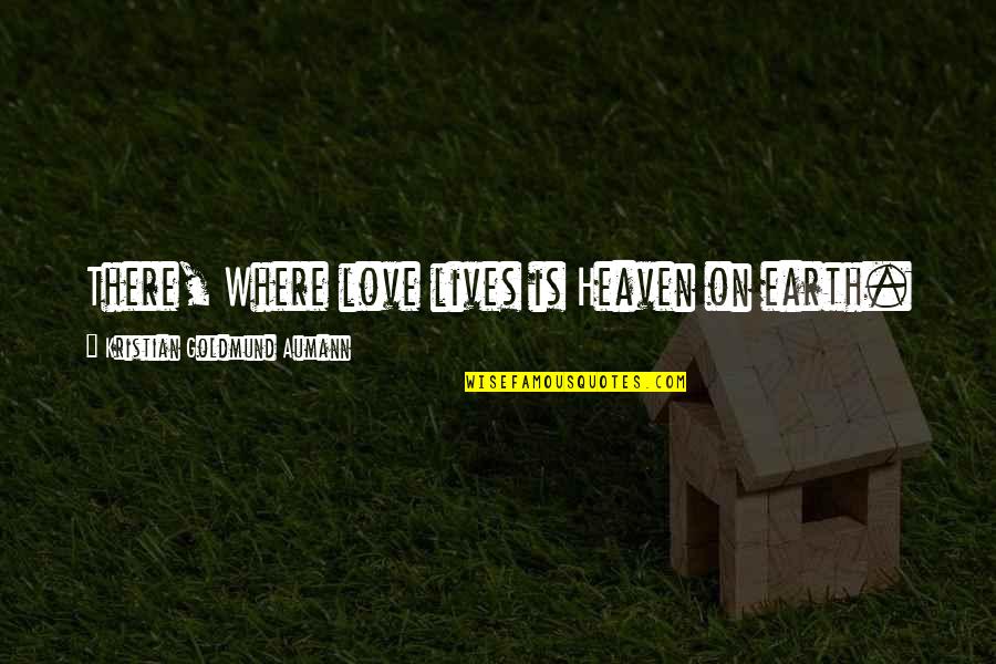Loudmouth Shorts Quotes By Kristian Goldmund Aumann: There, Where love lives is Heaven on earth.