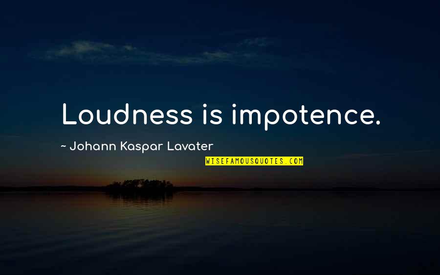 Loudness Quotes By Johann Kaspar Lavater: Loudness is impotence.