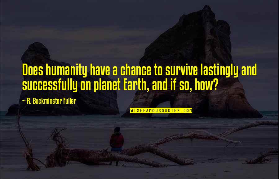Loudons Quotes By R. Buckminster Fuller: Does humanity have a chance to survive lastingly Loudons Quotes By R. Buckminster Fuller: Does humanity have a chance to survive lastingly