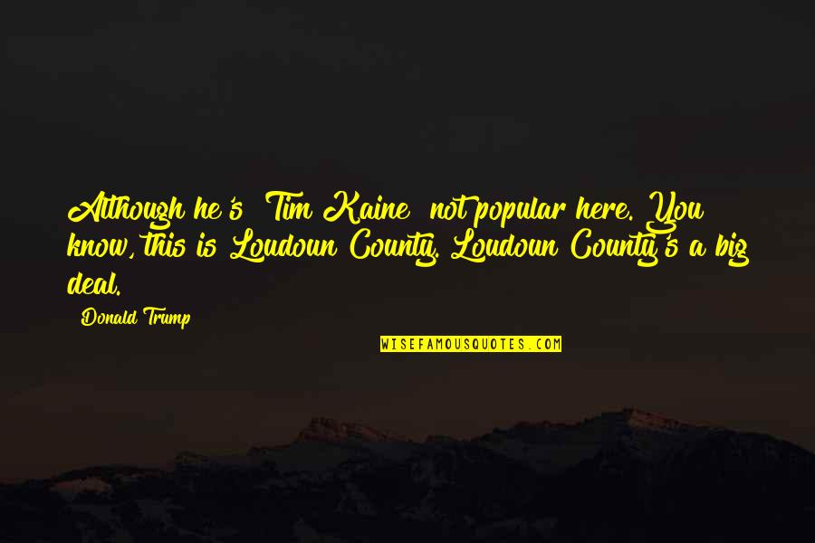 Loudoun County Quotes By Donald Trump: Although he's [Tim Kaine] not popular here. You