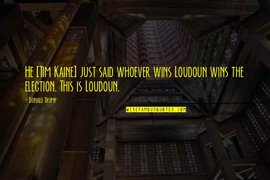 Loudoun Quotes By Donald Trump: He [Tim Kaine] just said whoever wins Loudoun