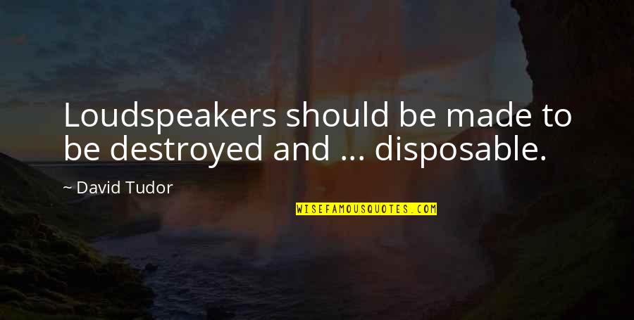 Loudspeakers Quotes By David Tudor: Loudspeakers should be made to be destroyed and