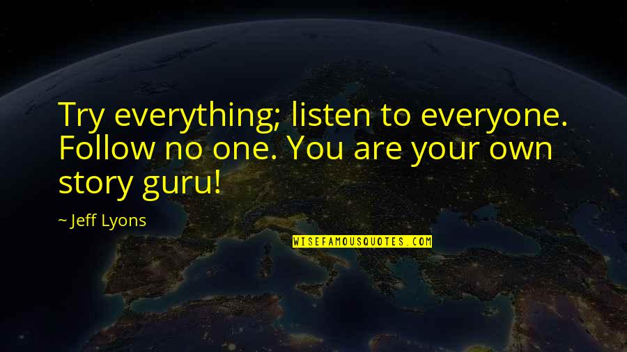 Loudspeakers Quotes By Jeff Lyons: Try everything; listen to everyone. Follow no one.