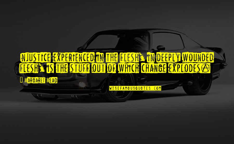 Loudspeakers Quotes By Margaret Mead: Injustice experienced in the flesh, in deeply wounded