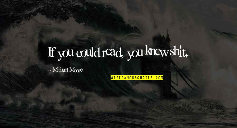 Loudspeakers Quotes By Michael Moore: If you could read, you knew shit.