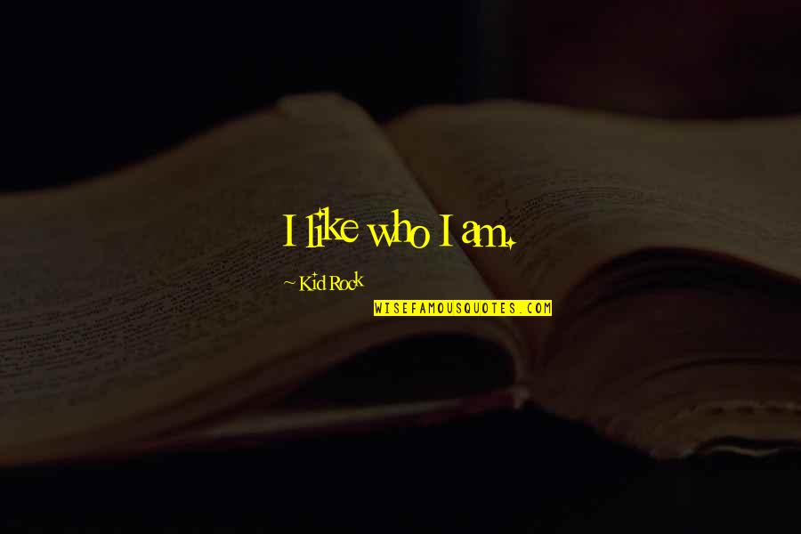 Loudun Chateau Quotes By Kid Rock: I like who I am. Loudun Chateau Quotes By Kid Rock: I like who I am.