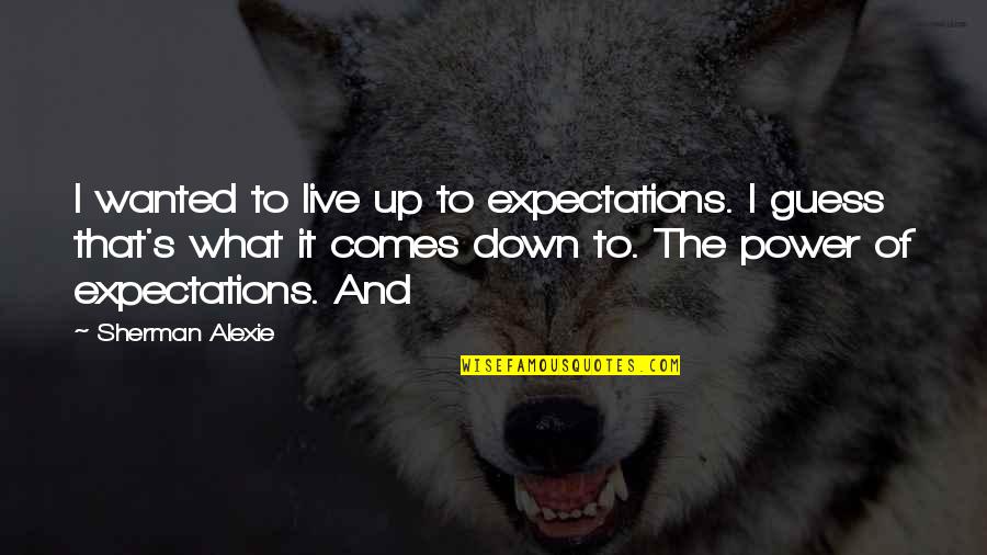 Loudy Quotes By Sherman Alexie: I wanted to live up to expectations. I