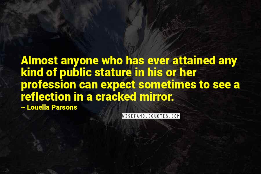 Louella Parsons quotes: Almost anyone who has ever attained any kind of public stature in his or her profession can expect sometimes to see a reflection in a cracked mirror.