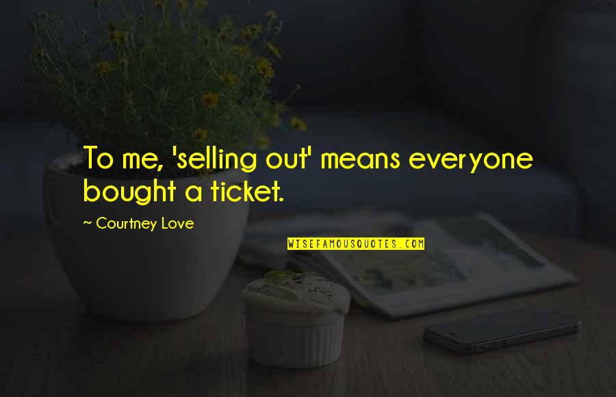 Louester Quotes By Courtney Love: To me, 'selling out' means everyone bought a Louester Quotes By Courtney Love: To me, 'selling out' means everyone bought a