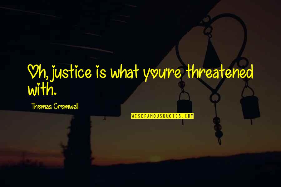 Louester Quotes By Thomas Cromwell: Oh, justice is what you're threatened with. Louester Quotes By Thomas Cromwell: Oh, justice is what you're threatened with.