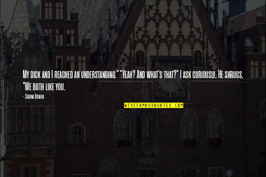 Louette Hilton Quotes By Sarina Bowen: My dick and I reached an understanding." "Yeah? Louette Hilton Quotes By Sarina Bowen: My dick and I reached an understanding." "Yeah?